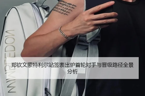 郑钦文蒙特利尔站签表出炉首轮对手与晋级路径全景分析