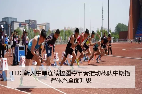 EDG新人中单连续控图夺节奏推动战队中期指挥体系全面升级