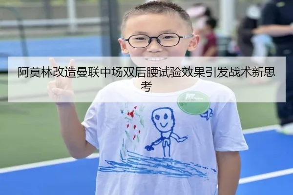 阿莫林改造曼联中场双后腰试验效果引发战术新思考